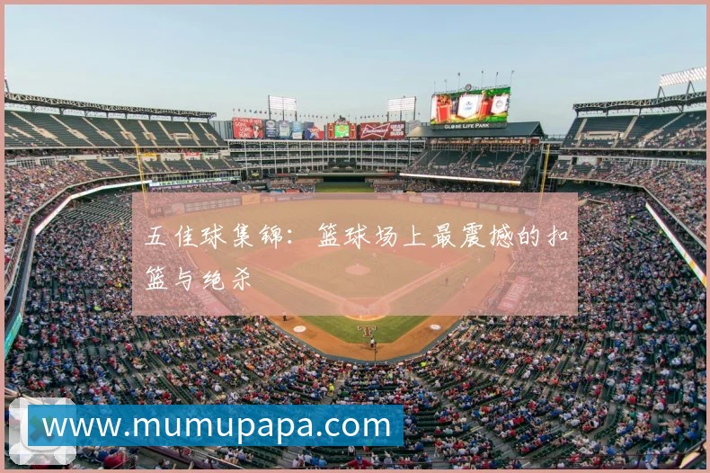 五佳球集锦:篮球场上最震撼的扣篮与绝杀