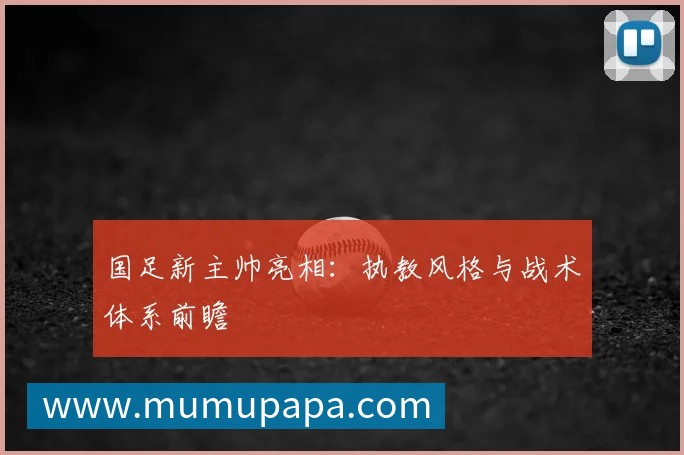 国足新主帅亮相：执教风格与战术体系前瞻