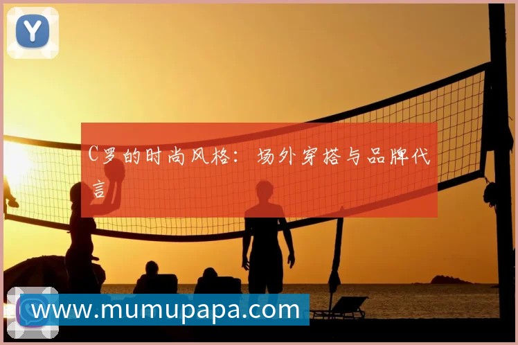 C罗的时尚风格:场外穿搭与品牌代言
