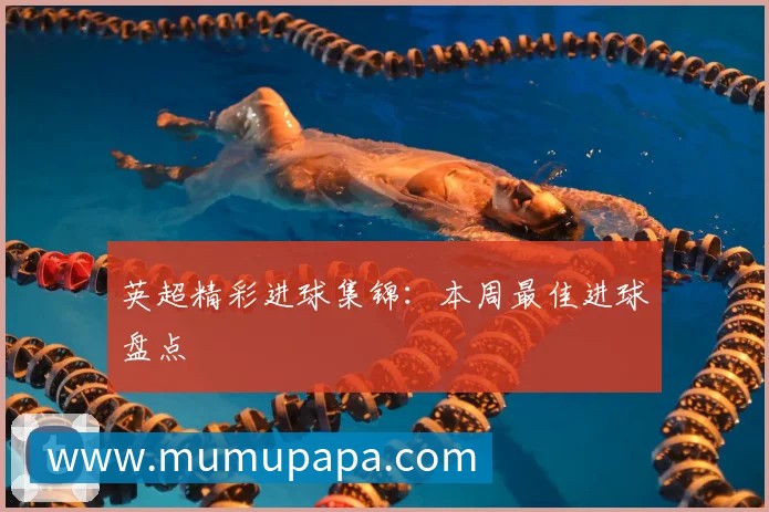 英超精彩进球集锦:本周最佳进球盘点