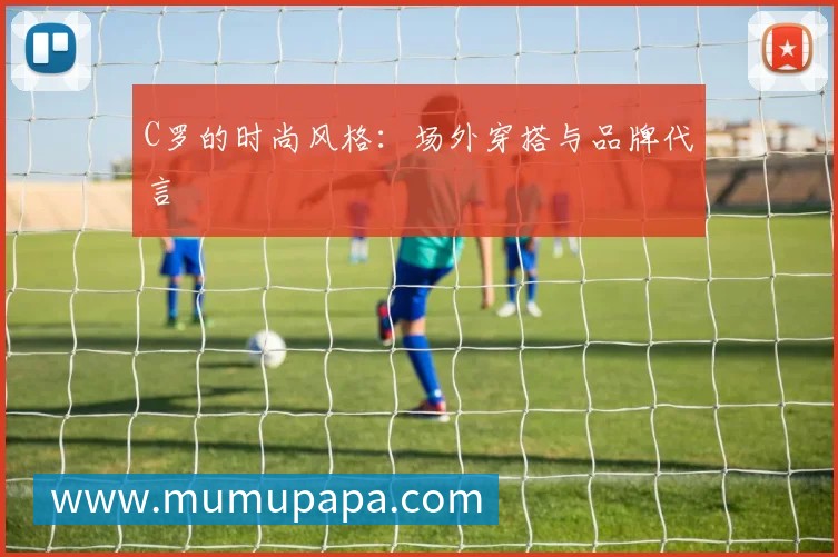 C罗的时尚风格：场外穿搭与品牌代言